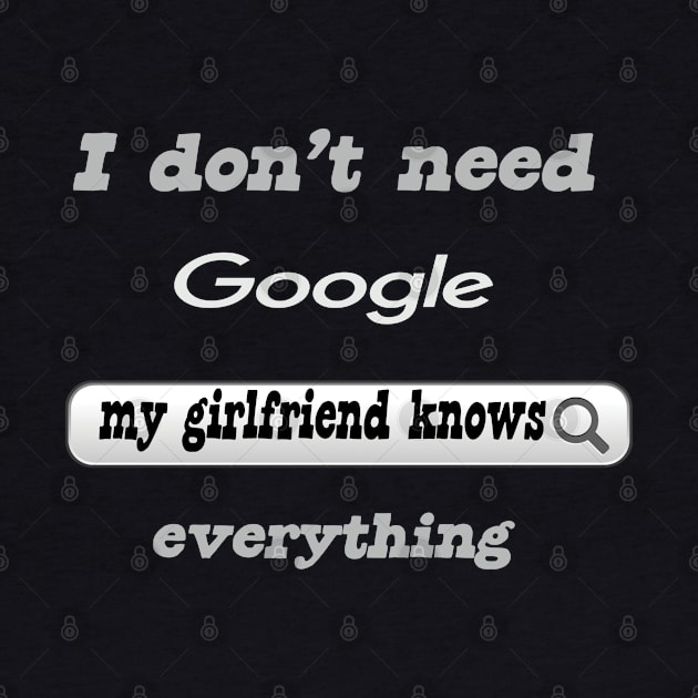 I Don't Need Google My Girlfriend Knows Everything by Delicious Design